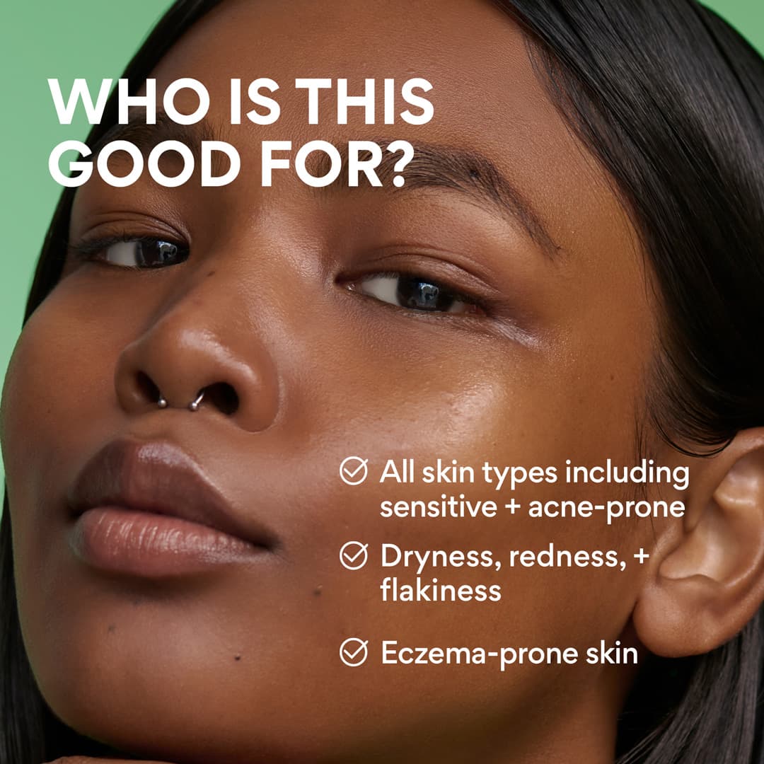 Green Tea Ceramide Cream is suitable for all skin types, including sensitive and acne-prone skin, as well as skin with dryness, flakiness, and eczema-prone concerns